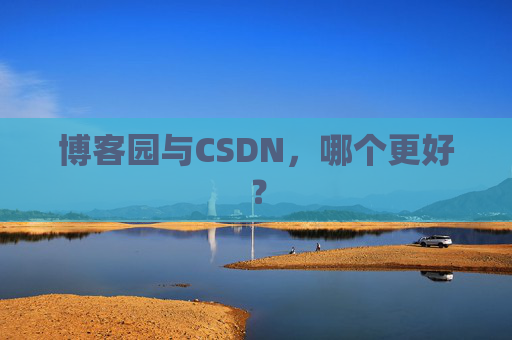 博客园与CSDN，哪个更好？